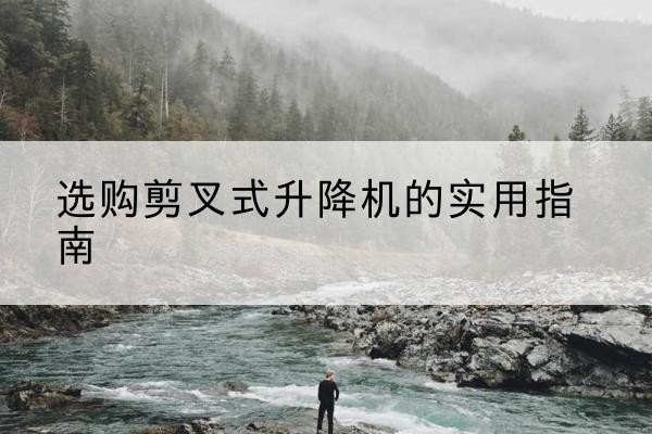 郯城剪叉式升降机怎么选-选购剪叉式升降机的实用指南