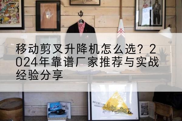 郯城升降平台厂家推荐-移动剪叉升降机怎么选?2024年靠谱厂家推荐与实战经验分享