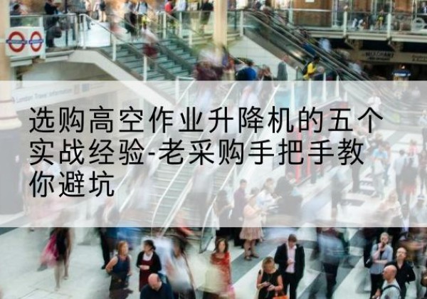 郯城高空作业升降机厂家-选购高空作业升降机的五个实战经验-老采购手把手教你避坑