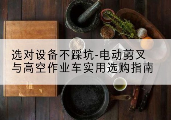 郯城电动剪叉升降平台怎么选-选对设备不踩坑-电动剪叉与高空作业车实用选购指南