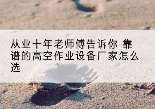 郯城高空作业升降机厂家推荐-从业十年老师傅告诉你 靠谱的高空作业设备厂家怎么选