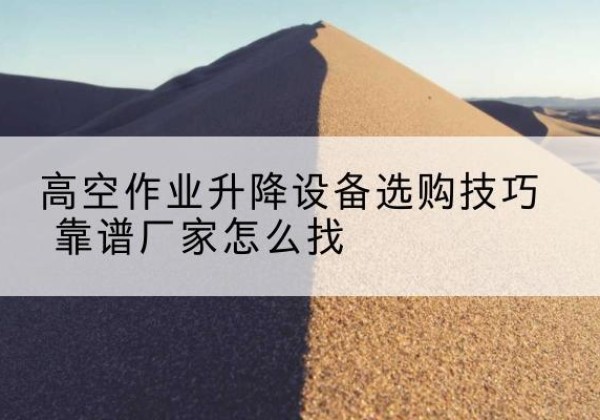 郯城电动升降平台厂家推荐-高空作业升降设备选购技巧 靠谱厂家怎么找